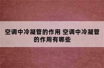 空调中冷凝管的作用 空调中冷凝管的作用有哪些